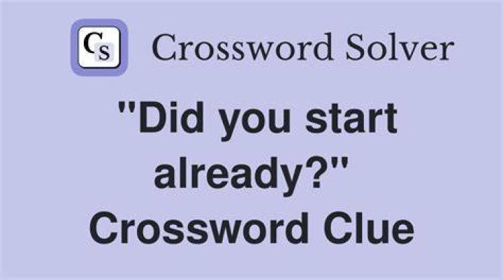 “Oh, did you start already?” Crossword Clue
